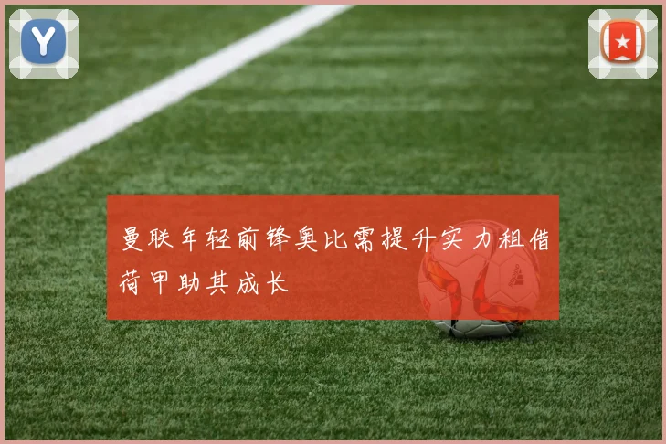 曼联年轻前锋奥比需提升实力租借荷甲助其成长