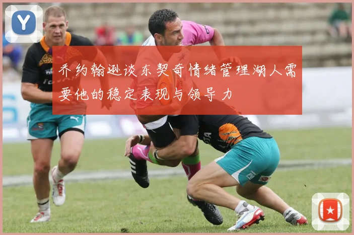 乔约翰逊谈东契奇情绪管理湖人需要他的稳定表现与领导力
