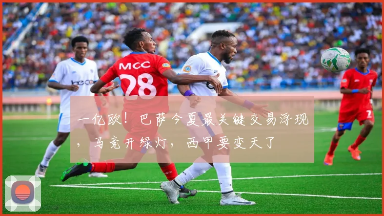 一亿欧！巴萨今夏最关键交易浮现，马竞开绿灯，西甲要变天了