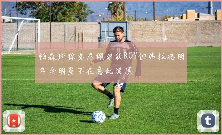帕森斯称克尼佩尔获ROY但弗拉格明年全明星不在意此奖项