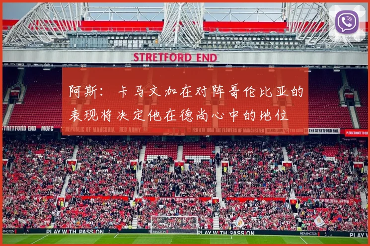 阿斯：卡马文加在对阵哥伦比亚的表现将决定他在德尚心中的地位